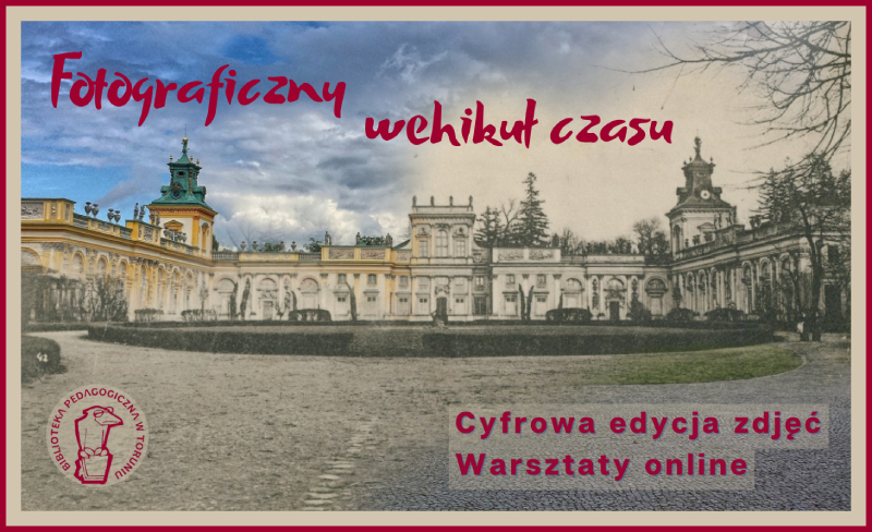 Widok Pałacu Króla Jana III w Wilanowie - połączenie starej, czarno-białej widokówki i współczesnego, kolorowego zdjęcia. Bordowe napisy: Fotograficzny wehikuł czasu. Cyfrowa edycja zdjęć. Warsztaty online.