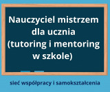 "Nauczyciel mistrzem dla ucznia (tutoring i mentoring w szkole)"