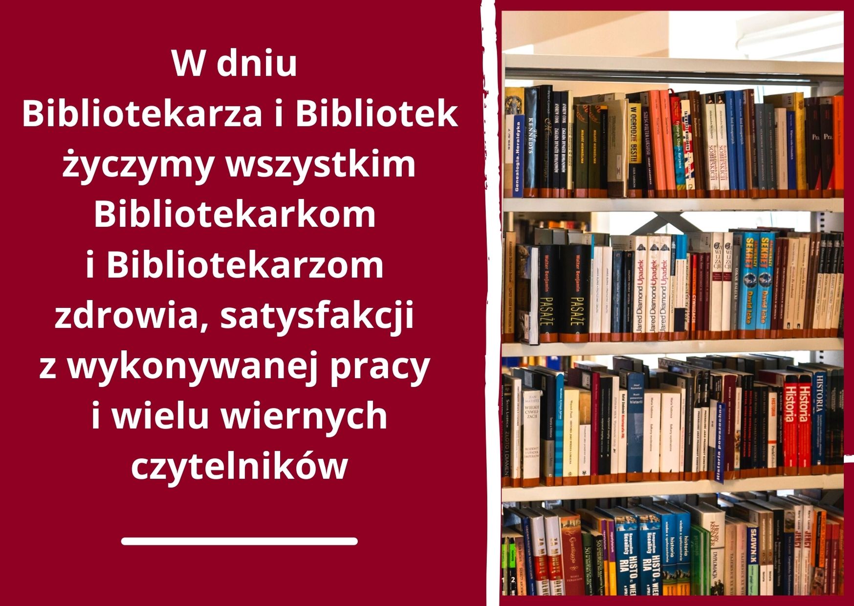 W dniu Bibliotekarza i Bibliotek, życzymy wszystkim Bibliotekarkom i Bibliotekarzom zdrowia, satysfakcji z wykonywanej pracy i wielu wiernych  czytelników. Obok życzeń zdjęcie regału z książkami.