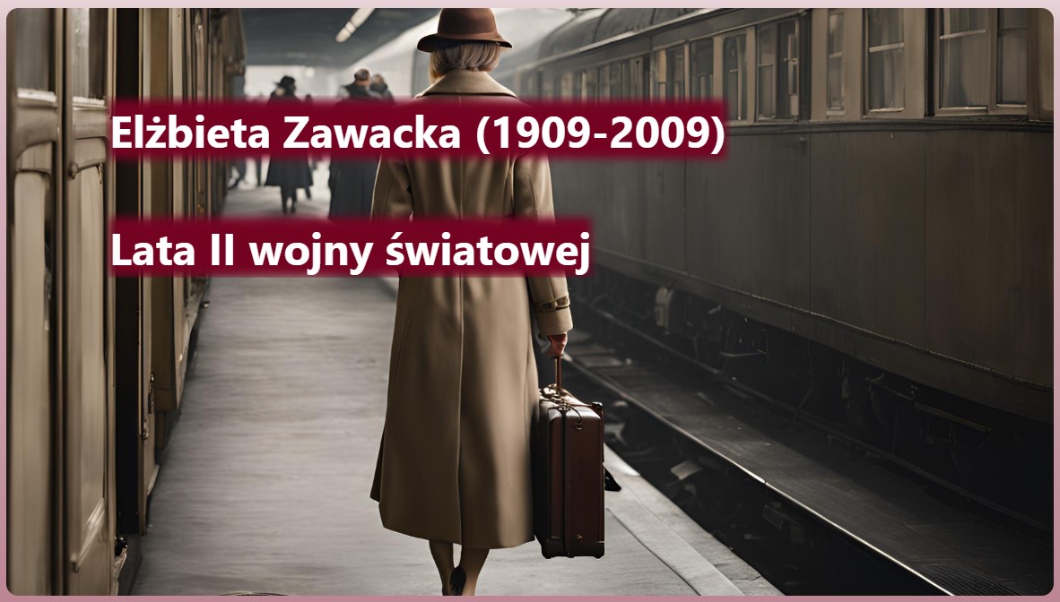 Kobieta widziana tyłem idzie peronem. Obok stoi pociąg. Napis: Elżbieta Zawacka (1909-2009): lata II wojny światowej