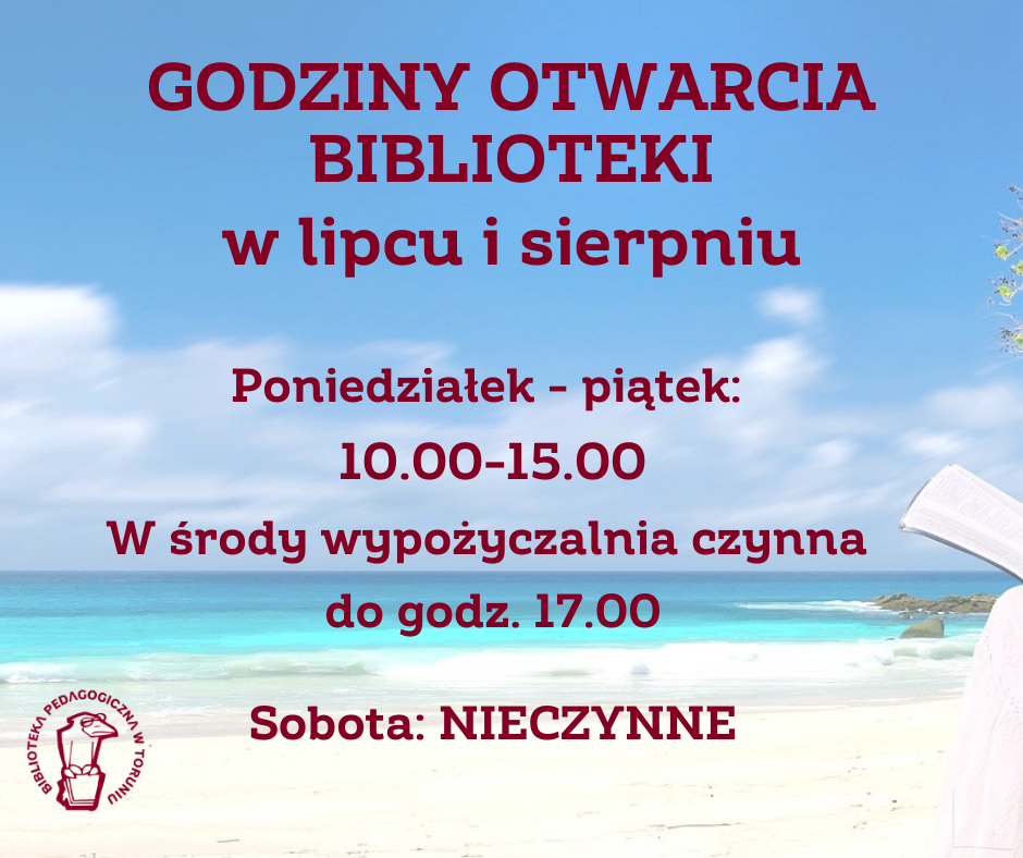Godziny otwarcia biblioteki w lipcu i sierpniu. Poniedziałek - piątek 10.00-15.00. W środy wypożyczalnia czynna do godz. 17.00 W tle plaża, woda, niebo. W lewym, dolnym rogu logotyp Biblioteki Pedagogicznej w Toruniu.